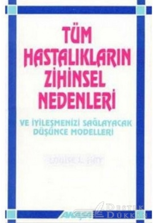 Tüm Hastalıkların Zihinsel Nedenleri ve İyileşmenizi Sağlayacak Düşünce Modelleri