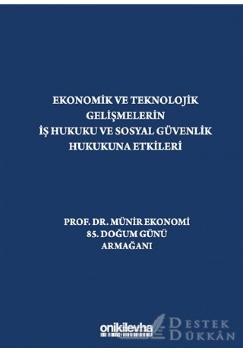 Ekonomik ve Teknolojik Gelişmelerin İş Hukuku ve Sosyal Güvenlik Hukukuna Etkileri "prof. Dr. Münir Ekonomi 85. Doğum Günü Armağanı"