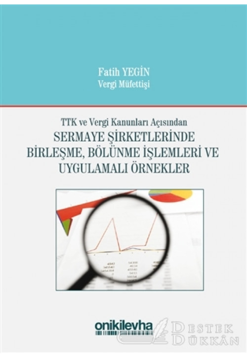 TTK ve Vergi Kanunları Açısından Sermaye Şirketlerinde Birleşme, Bölünme İşlemleri ve Uygulamalı Örnekler