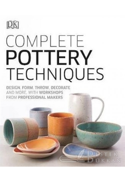 Complete Pottery Techniques : Design, Form, Throw, Decorate And More, With Workshops From Professional Makers